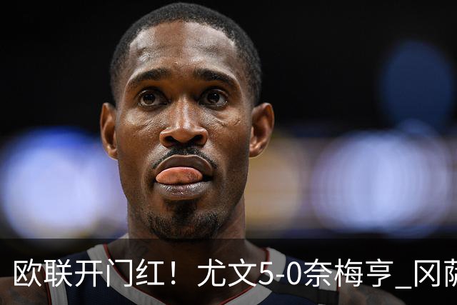 欧联开门红！尤文5-0奈梅亨 冈萨雷斯破门+造点沃尔特马德处子球